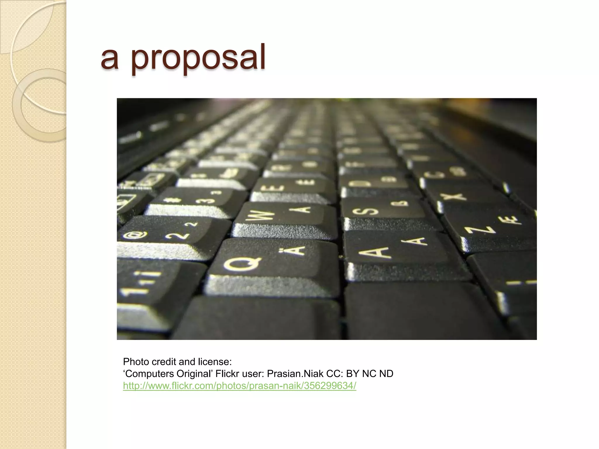 a proposal Photo credit and license: ‘ Computers Original’ Flickr user: Prasian.Niak CC: BY NC ND http://www.flickr.com/photos/prasan-naik/356299634/ 