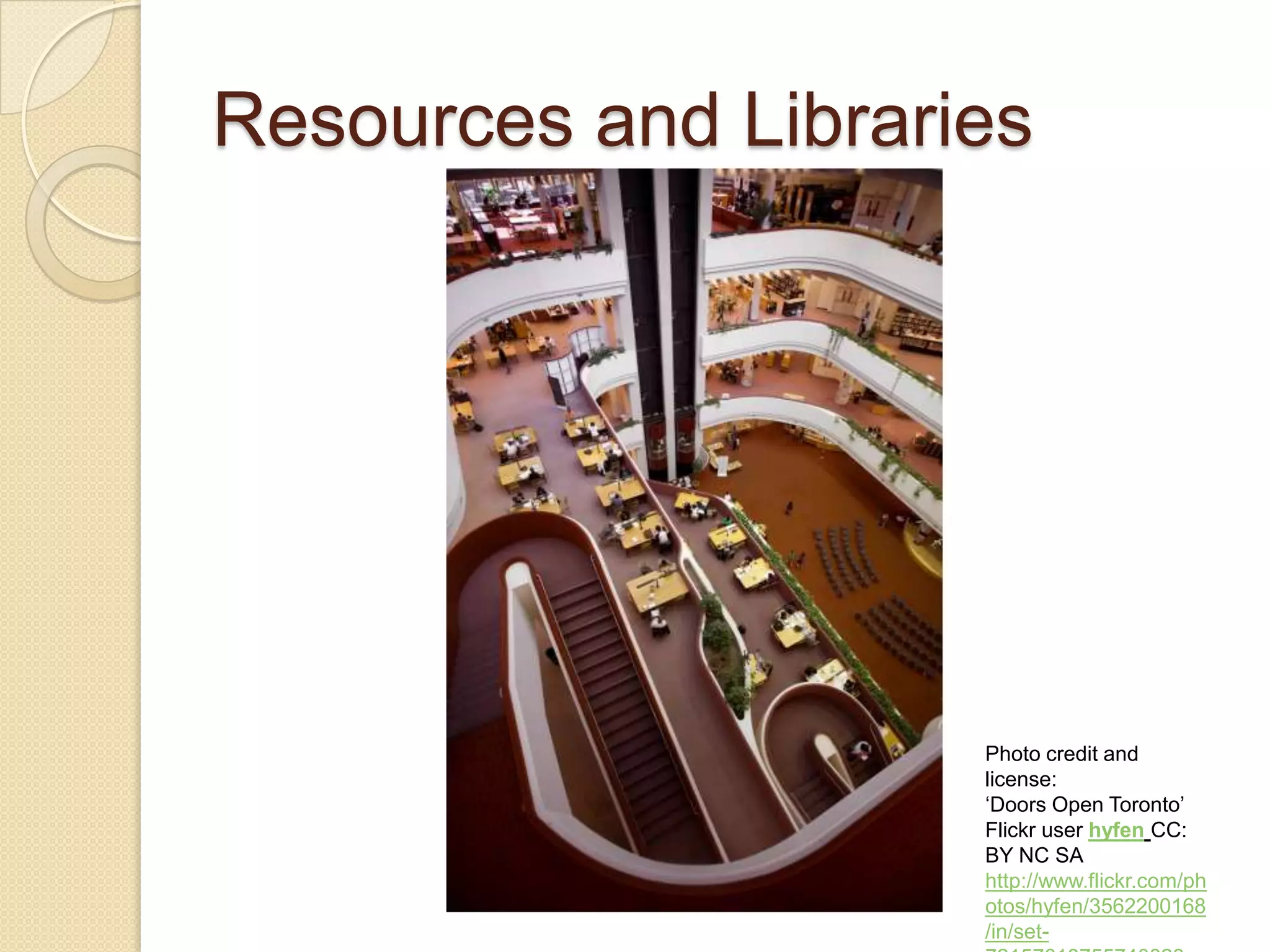 Resources and Libraries Photo credit and license: ‘ Doors Open Toronto’ Flickr user  hyfen   CC: BY NC SA http://www.flickr.com/photos/hyfen/3562200168/in/set-72157618755740828  