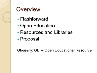 Overview <ul><li>Flashforward </li></ul><ul><li>Open Education </li></ul><ul><li>Resources and Libraries </li></ul><ul><li...
