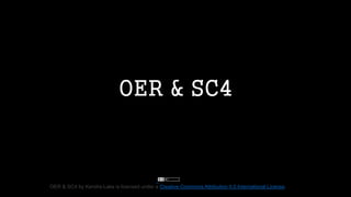 OER & SC4
OER & SC4 by Kendra Lake is licensed under a Creative Commons Attribution 4.0 International License.
 