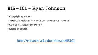 HIS-101 – Ryan Johnson
• Copyright questions
• Textbook replacement with primary source materials
• Course management system
• Mode of access
http://esearch.sc4.edu/JohnsonHIS101
 