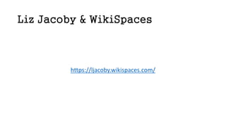 Liz Jacoby & WikiSpaces
https://ljacoby.wikispaces.com/
 