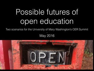 Possible futures of
open education
Two scenarios for the University of Mary Washington’s OER Summit
-
May 2016
 