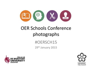 OER Schools Conference
photographs
#OERSCH15
29th January 2015
 