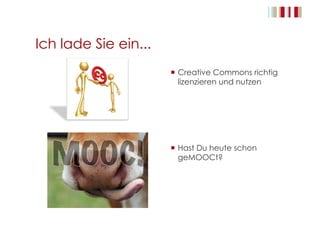 Ich lade Sie ein...
  Creative Commons richtig
lizenzieren und nutzen
  Hast Du heute schon
geMOOCt?
 