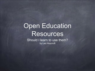 Open Education
Resources
Should I learn to use them?
by Leo Hopcroft
 