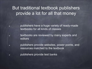 But traditional textbook publishers
provide a lot for all that money
publishers have a huge variety of ready-made
textbook...