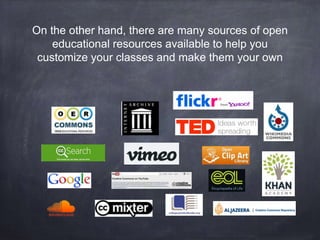 On the other hand, there are many sources of open
educational resources available to help you
customize your classes and m...