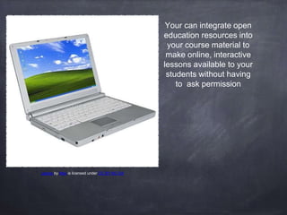 Your can integrate open
education resources into
your course material to
make online, interactive
lessons available to you...