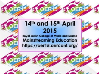 14th and 15th April
2015
Royal Welsh College of Music and Drama
Mainstreaming Education
https://oer15.oerconf.org/
 