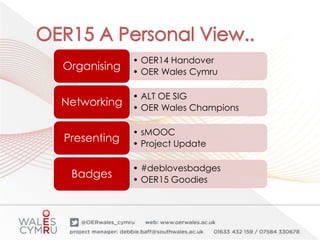 • OER14 Handover
• OER Wales Cymru
Organising
• ALT OE SIG
• OER Wales Champions
Networking
• sMOOC
• Project Update
Presenting
• #deblovesbadges
• OER15 Goodies
Badges
 