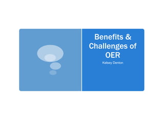 Benefits &
Challenges of
OER
Kelsey Denton
 