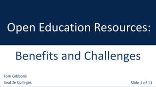 Slide 1 of 11
Tom Gibbons
Seattle Colleges
Open Education Resources:
Benefits and Challenges
 