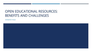 OPEN EDUCATIONAL RESOURCES:
BENEFITS AND CHALLENGES
JENNIFER PAGE
 