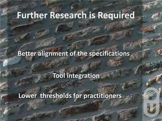 Further Research is Required,[object Object],Better alignment of the specifications ,[object Object],Tool integration,[object Object],Lower  thresholds for practitioners,[object Object]