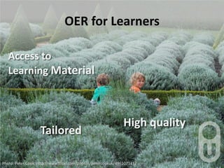 OER for Learners,[object Object],Access to Learning Material,[object Object],High quality,[object Object],Tailored,[object Object],Photo: Peter Cook; http://www.flickr.com/photos/petercookuk/4961071412,[object Object]