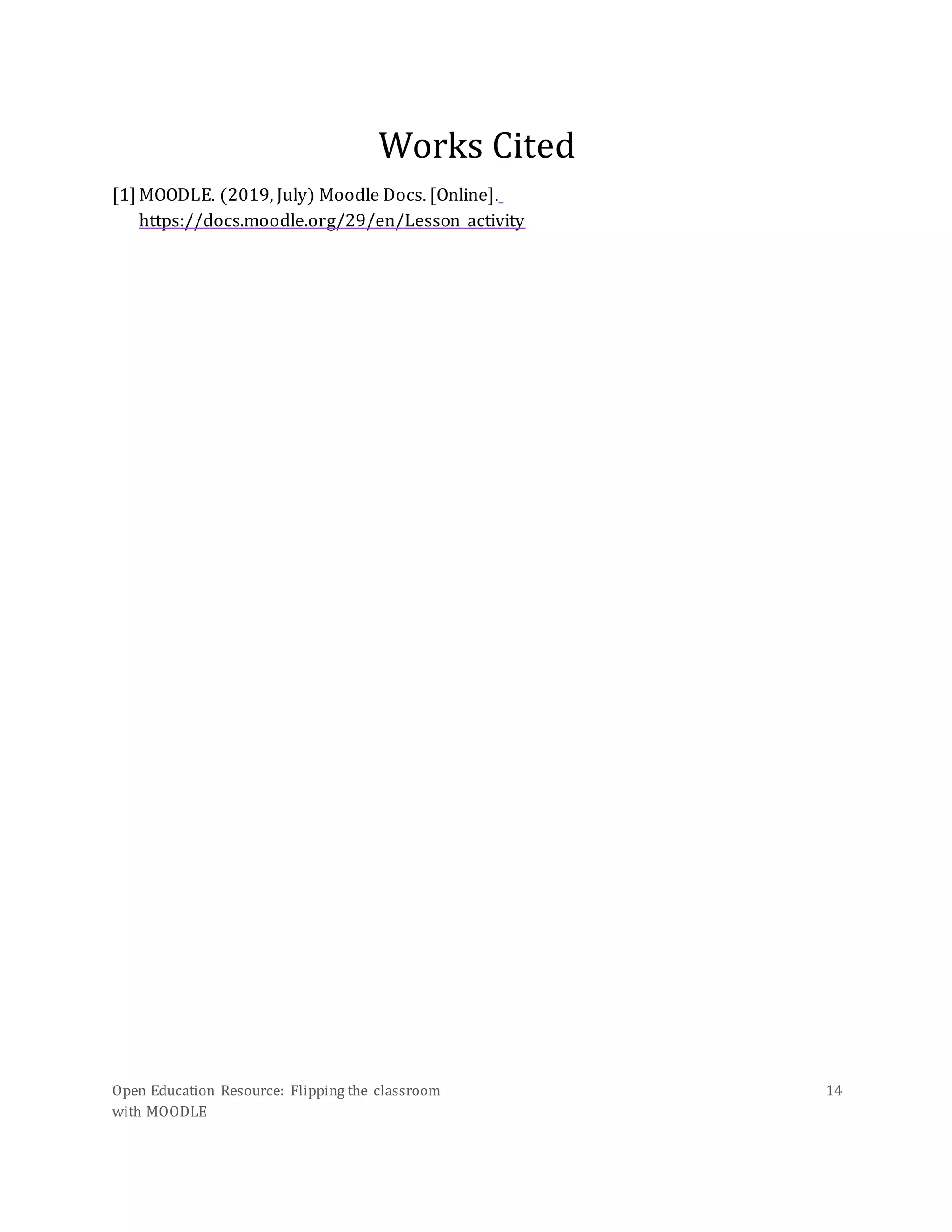 Open Education Resource: Flipping the classroom
with MOODLE
14
Works Cited
[1] MOODLE. (2019, July) Moodle Docs. [Online].
https://docs.moodle.org/29/en/Lesson_activity
 
