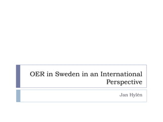 OER in Sweden in an International
                      Perspective
                          Jan Hylén
 