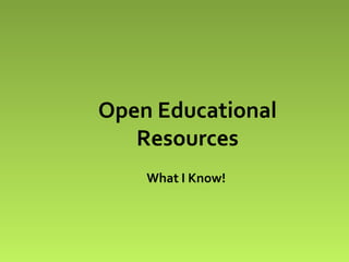 Open Educational
Resources
What I Know!

 