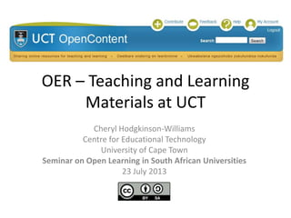 OER – Teaching and Learning
Materials at UCT
Cheryl Hodgkinson-Williams
Centre for Educational Technology
University of Cape Town
Seminar on Open Learning in South African Universities
23 July 2013
 