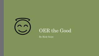 OER the Good
By Rick Geist
 