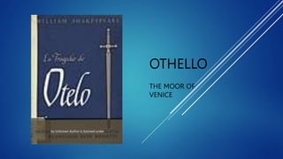 OTHELLO
THE MOOR OF
VENICE
This Photo by Unknown Author is licensed under CC BY-SA
 