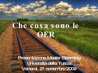 Che cosa sono le OER Presentazione Master Elearning Università della Tuscia Venerdi, 21 novembre 2009 