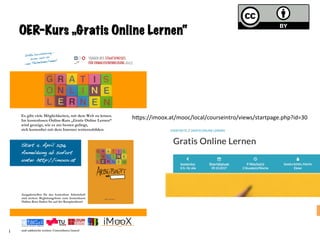 Sandra Schön & Martin Ebner
OER-Kurs „Gratis Online Lernen“
Es gibt viele Möglichkeiten, mit dem Web zu lernen.
Im kostenlosen Online-Kurs „Gratis Online Lernen“
wird gezeigt, wie es am besten gelingt,
sich kostenfrei mit dem Internet weiterzubilden.
Start 4. April 2016
Anmeldung ab sofort
unter http://imoox.at
und zahlreiche weitere Unterstützer/innen!
Ausgabestellen für das kostenlose Arbeitsheft
und weitere Begleitangebote zum kostenlosen
Online-Kurs finden Sie auf der Kursplattform!
Dritte Durchführung -
bisher mehr als
1.500 Teilnehmer/innen!
	
	
	
	
hKps://imoox.at/mooc/local/courseintro/views/startpage.php?id=30	
 