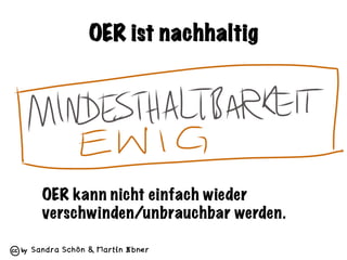 Sandra Schön & Martin Ebner
OER ist nachhaltig
OER kann nicht einfach wieder
verschwinden/unbrauchbar werden.
 