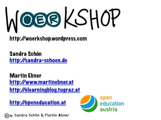 Sandra Schön & Martin Ebner
http://woerkshop.wordpress.com
Sandra Schön
http://sandra-schoen.de
Martin Ebner
http://www.martinebner.at
http://elearningblog.tugraz.at
http://openeducation.at
 