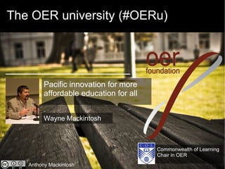 The OER university (#OERu)




         Pacific innovation for more
         affordable education for all


         Wayne Mackintosh



                                        Commonwealth of Learning
                                        Chair in OER
   Anthony Mackintosh
 