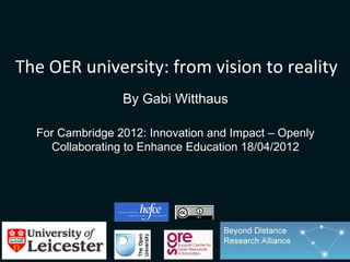The OER university: from vision to reality
                 By Gabi Witthaus

  For Cambridge 2012: Innovation and Impact – Openly
    Collaborating to Enhance Education 18/04/2012
 