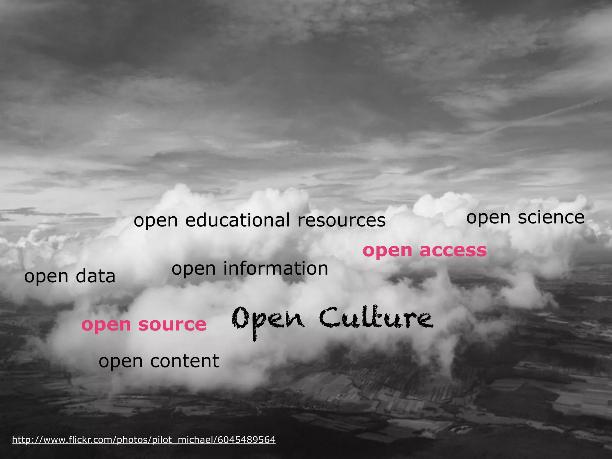 open educational resources
open data

open information

open source

open access

Open Culture

open content

http://www.flickr.com/photos/pilot_michael/6045489564

open science

 