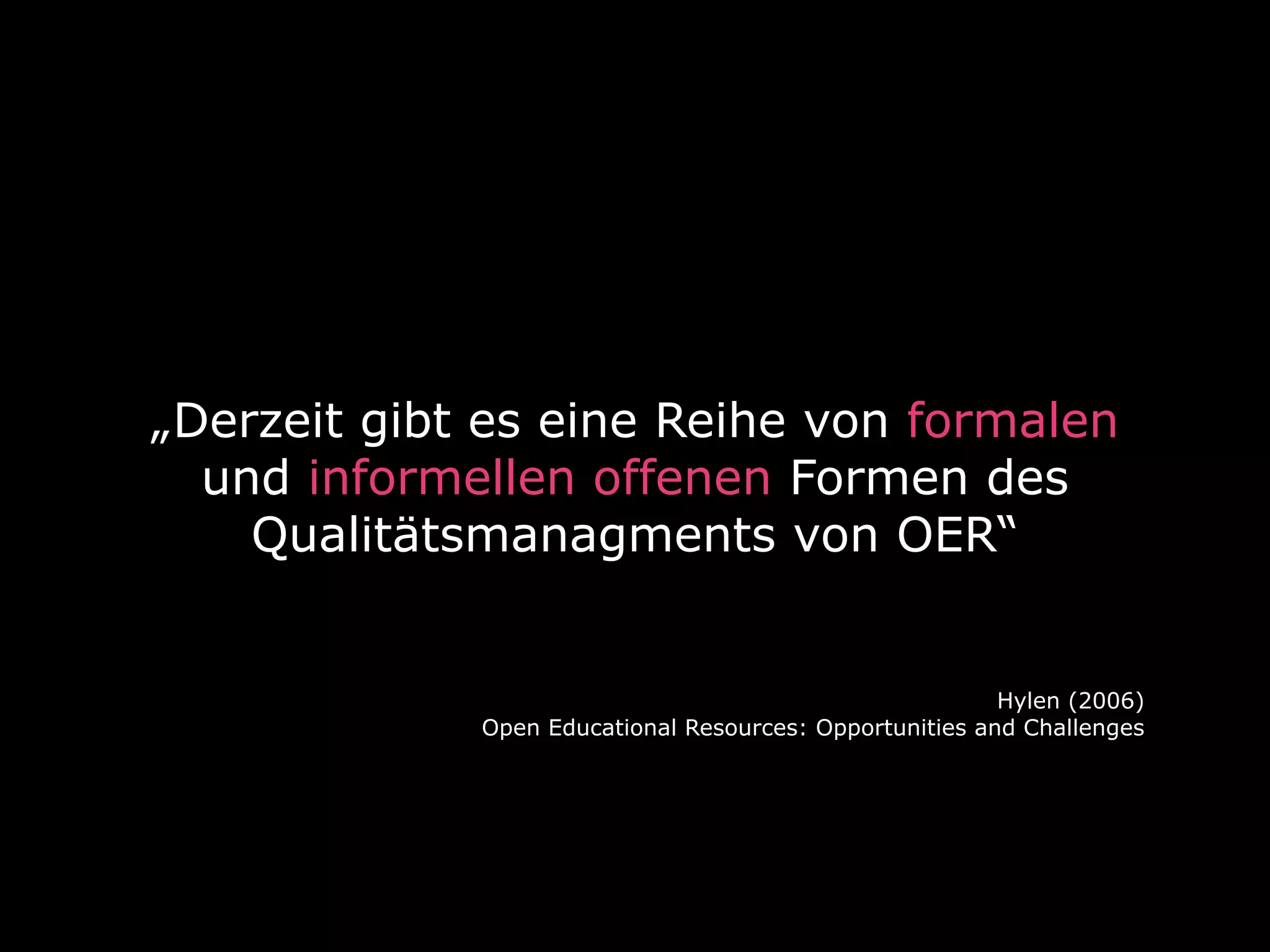 „Derzeit gibt es eine Reihe von formalen
und informellen offenen Formen des
Qualitätsmanagments von OER“

Hylen (2006)
Open Educational Resources: Opportunities and Challenges

 
