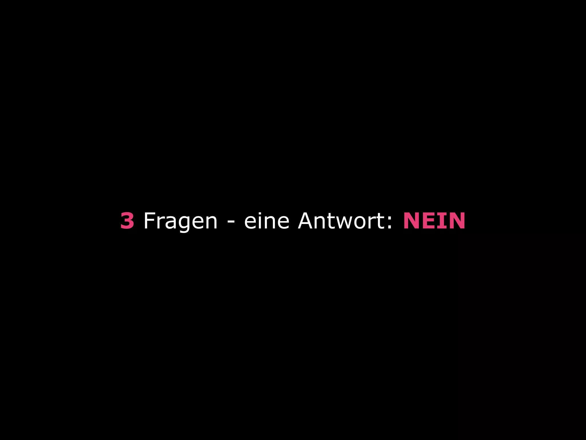 3 Fragen - eine Antwort: NEIN

 