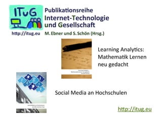 Learning	
  AnalyIcs:	
  
MathemaIk	
  Lernen	
  
neu	
  gedacht

Social	
  Media	
  an	
  Hochschulen
h.p://itug.eu

 