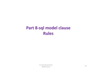 Dr. Girija Narasimhan
Model Clause
24
Part 8-sql model clause
Rules
 