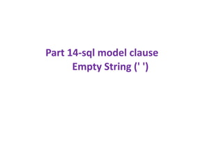 Empty String (' ')
Part 14-sql model clause
 