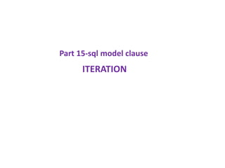ITERATION
Part 15-sql model clause
 