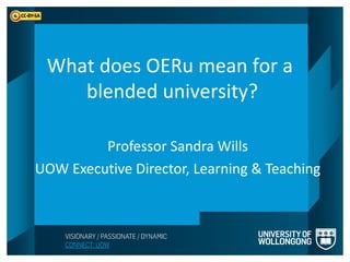 What does OERu mean for a
    blended university?

         Professor Sandra Wills
UOW Executive Director, Learning & Teaching
 