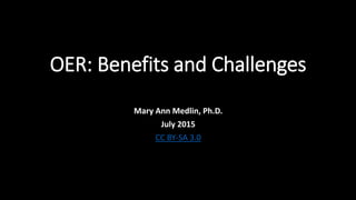 OER: Benefits and Challenges
Mary Ann Medlin, Ph.D.
July 2015
CC BY-SA 3.0
 