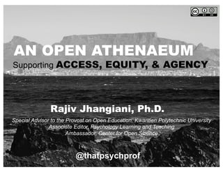 @thatpsychprof
Supporting ACCESS, EQUITY, & AGENCY
Special Advisor to the Provost on Open Education, Kwantlen Polytechnic University
Associate Editor, Psychology Learning and Teaching
Ambassador, Center for Open Science
Rajiv Jhangiani, Ph.D.
AN OPEN ATHENAEUM
 