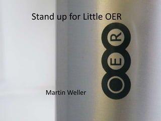 Stand up for Little OER




   Martin Weller
 