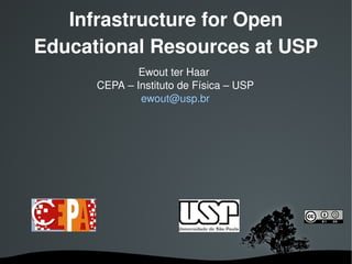 Infrastructure for Open
Educational Resources at USP
              Ewout ter Haar 
      CEPA – Instituto de Física – USP
              ewout@usp.br




                
 