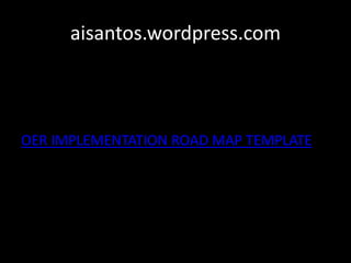aisantos.wordpress.com



OER IMPLEMENTATION ROAD MAP TEMPLATE
 