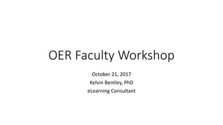 OER Faculty Workshop
October 21, 2017
Kelvin Bentley, PhD
eLearning Consultant
 