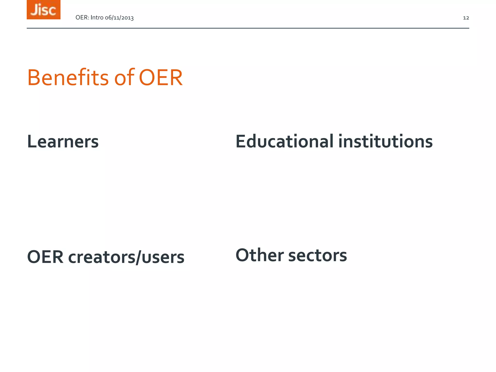 OER: Intro 06/11/2013

12

Benefits of OER
Learners

Educational institutions

OER creators/users

Other sectors

 