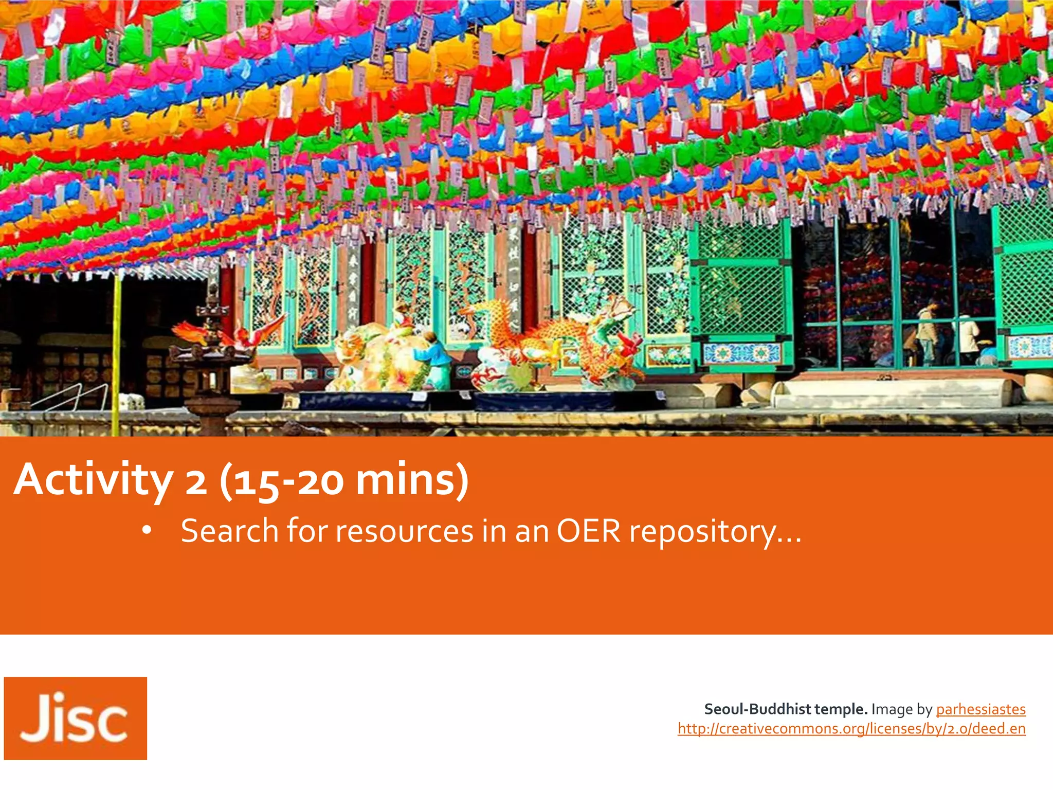 Activity 2 (15-20 mins)
• Search for resources in an OER repository…

Seoul-Buddhist temple. Image by parhessiastes
http://creativecommons.org/licenses/by/2.0/deed.en

 