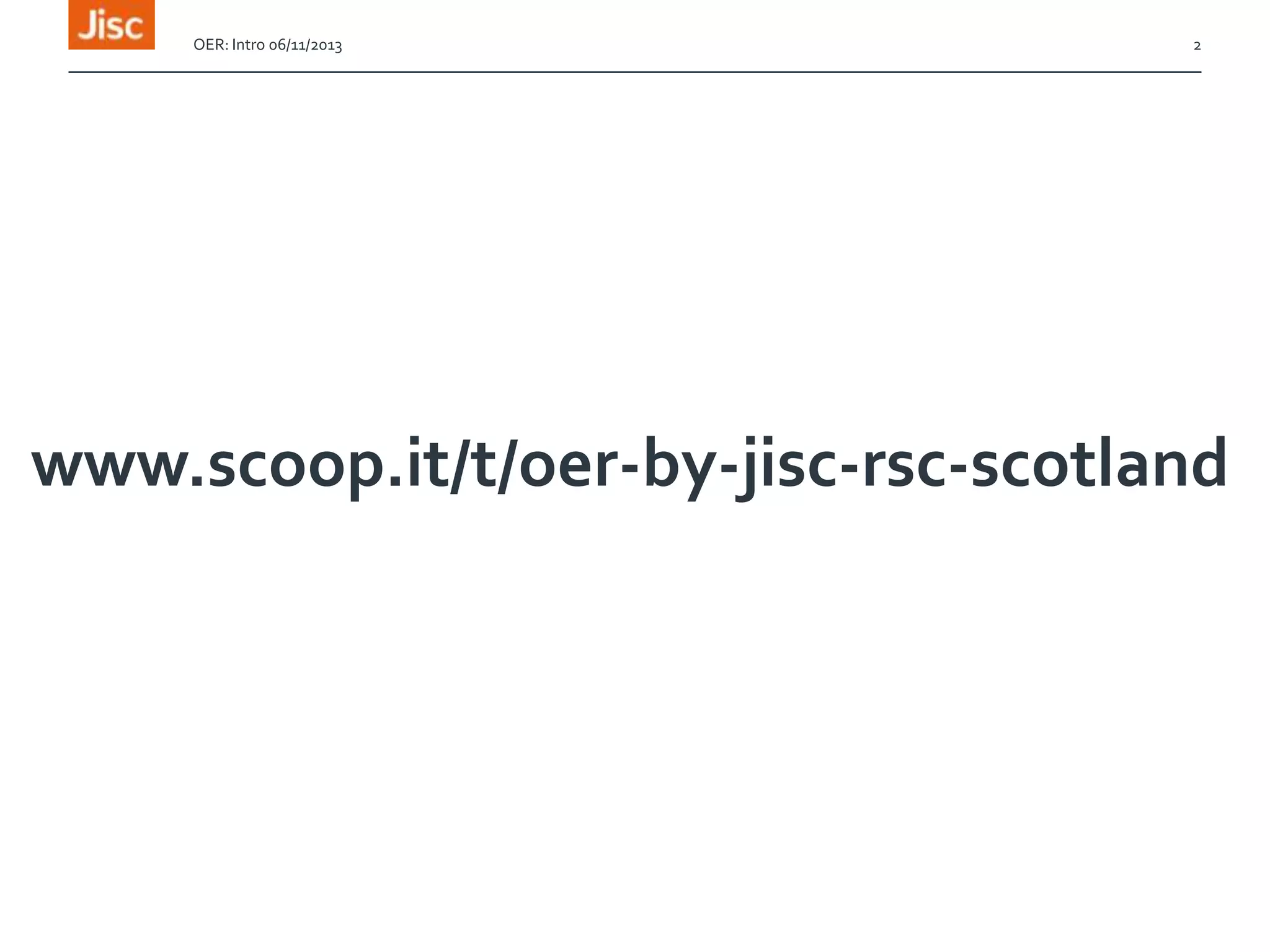 OER: Intro 06/11/2013

2

www.scoop.it/t/oer-by-jisc-rsc-scotland

 