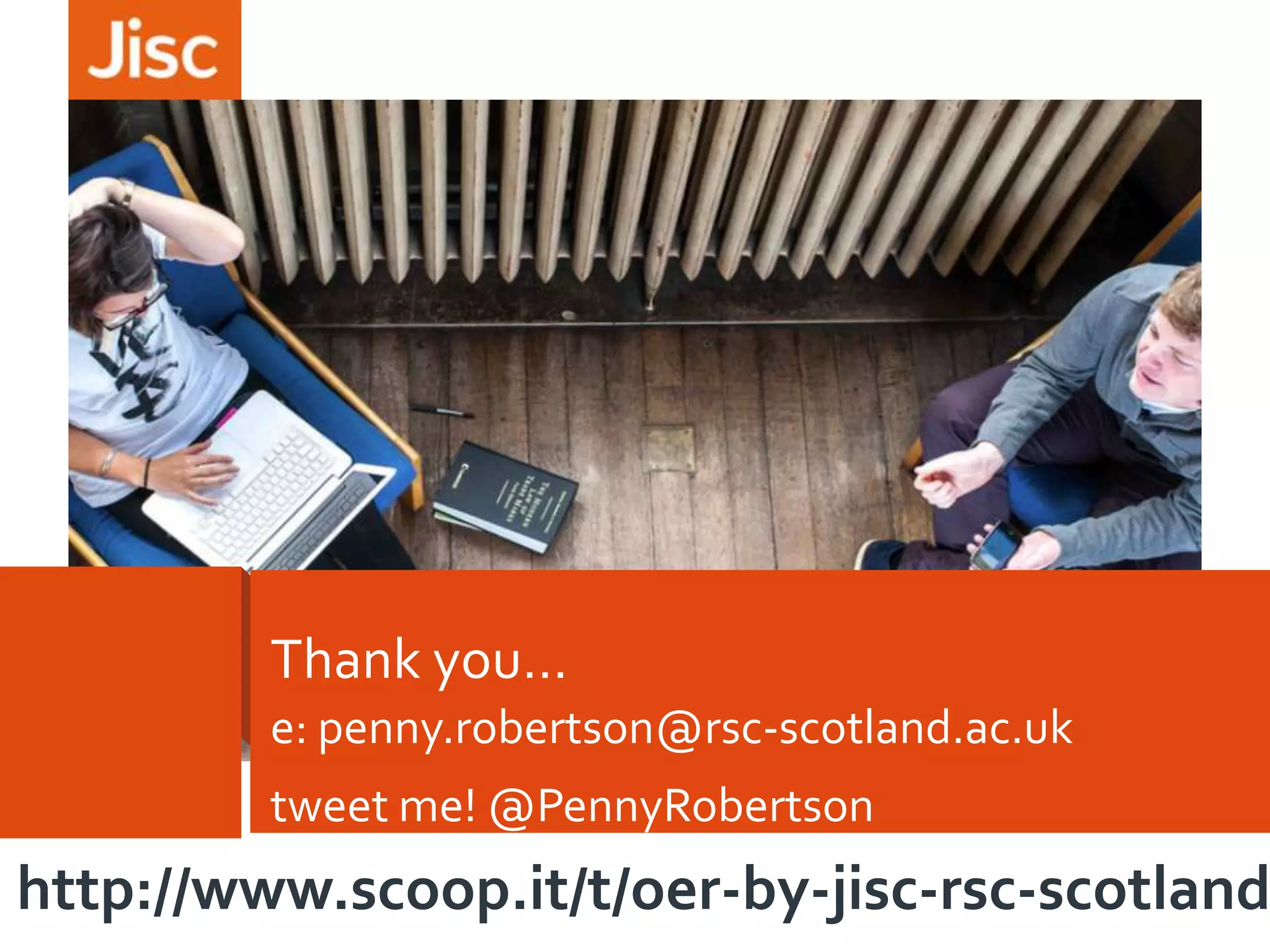Thank you…
e: penny.robertson@rsc-scotland.ac.uk

tweet me! @PennyRobertson

http://www.scoop.it/t/oer-by-jisc-rsc-scotland

 